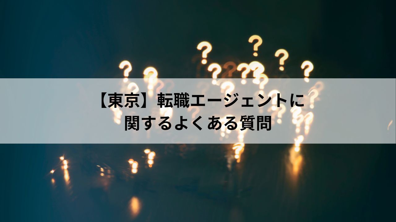 【東京】転職エージェントに関するよくある質問