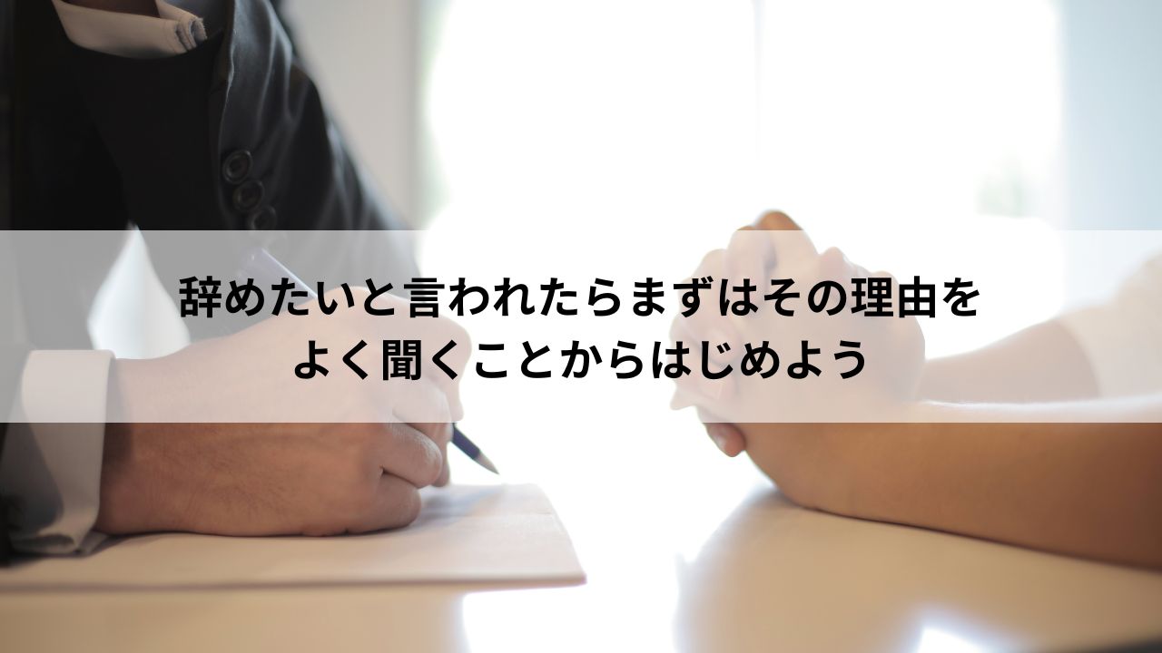 辞めたいと言われたらまずはその理由をよく聞くことからはじめよう