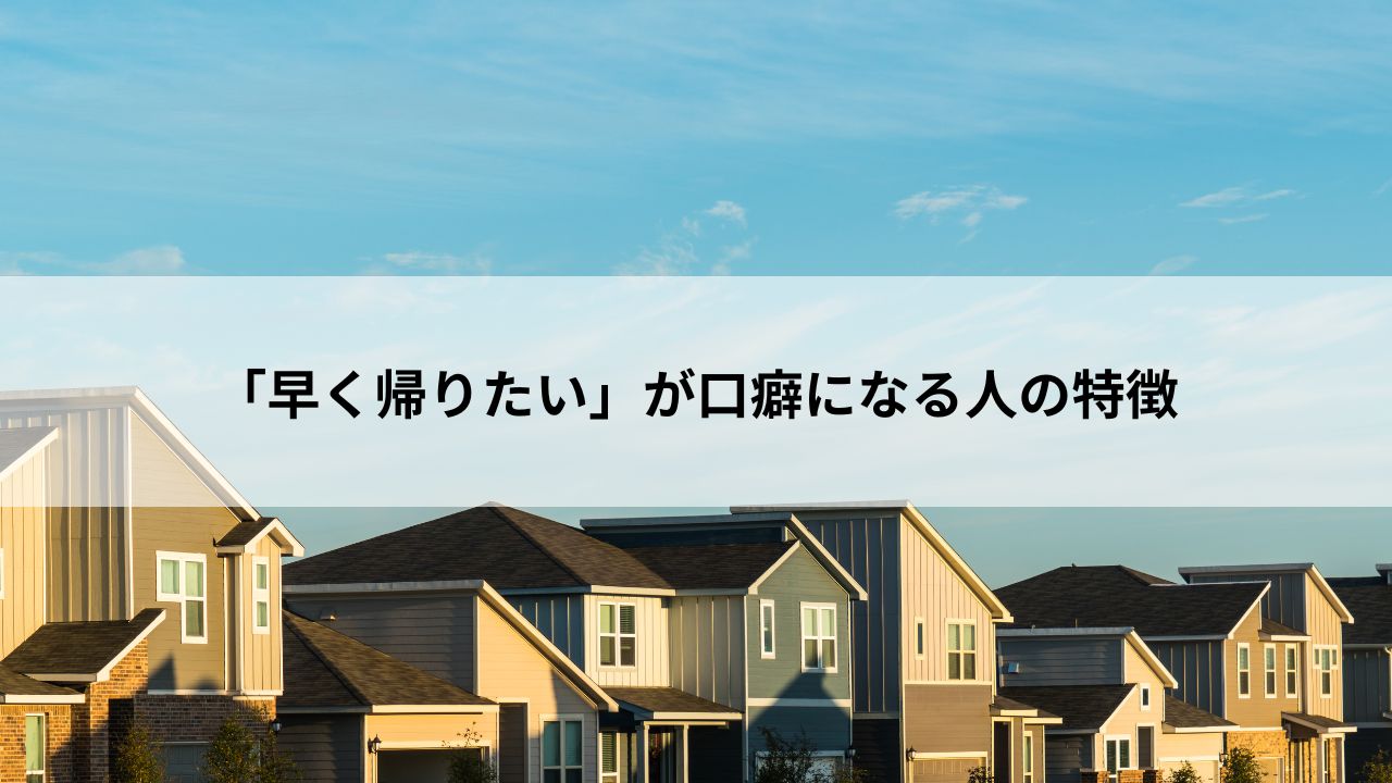 「早く帰りたい」が口癖になる人の特徴