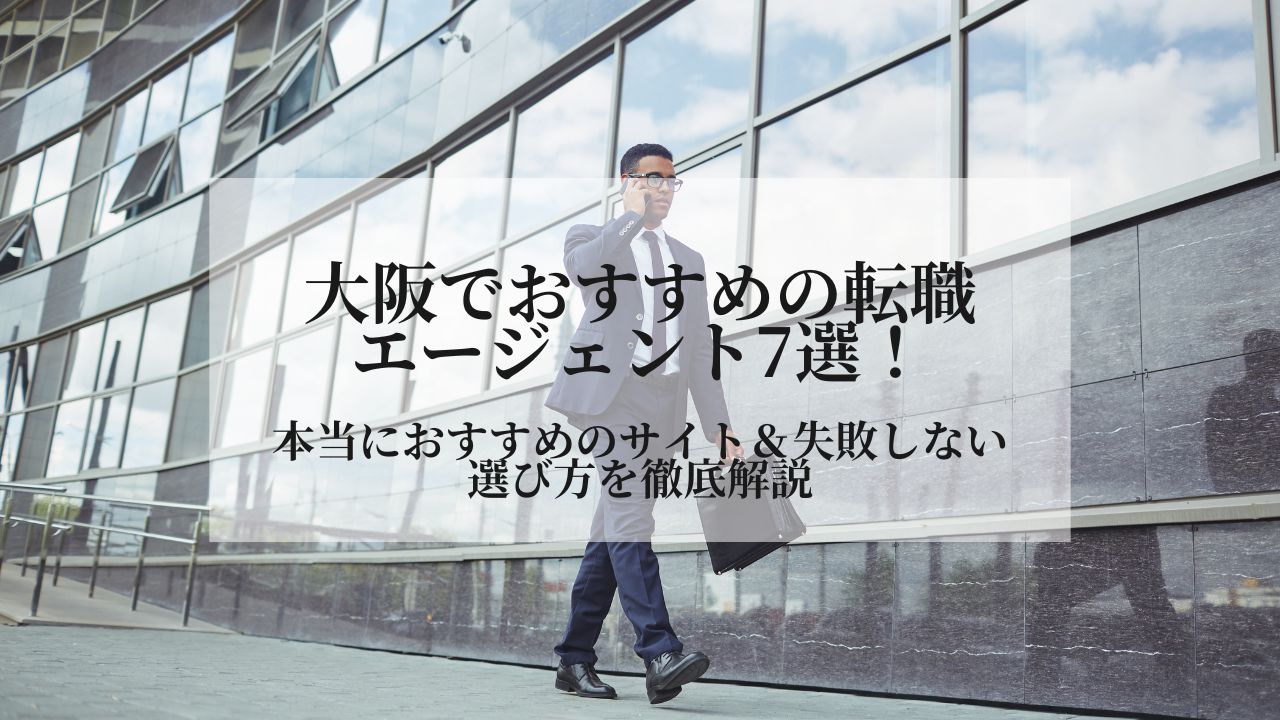 大阪でおすすめの転職エージェント7選！本当におすすめのサイト＆失敗しない選び方を徹底解説