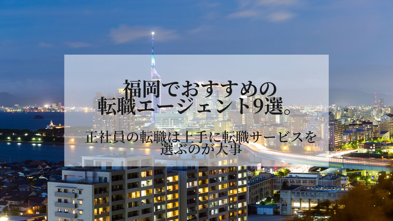 福岡でおすすめの転職エージェント9選。正社員の転職は上手に転職サービスを選ぶのが大事
