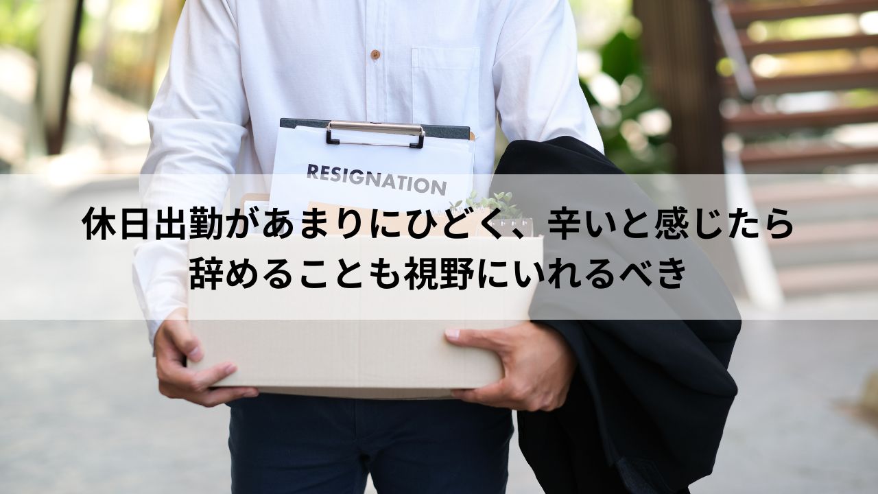 休日出勤があまりにひどく、辛いと感じたら辞めることも視野にいれるべき