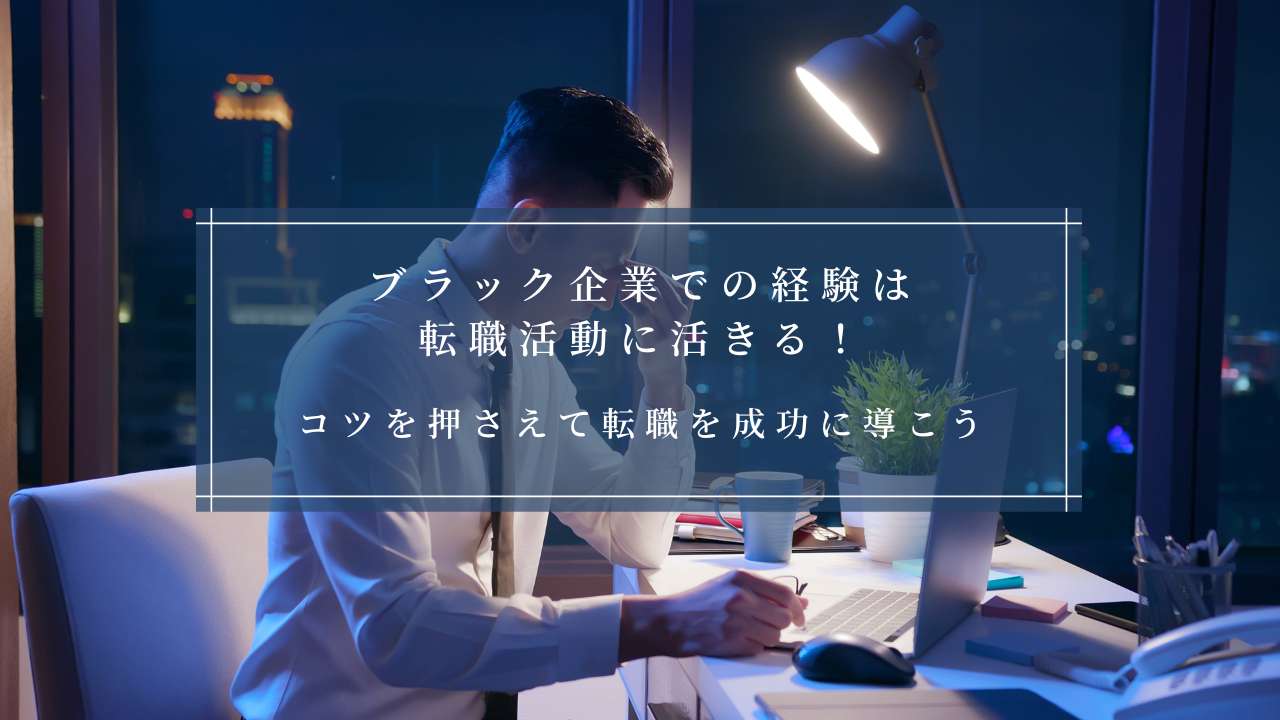 ブラック企業での経験は転職活動に活きる！コツを押さえて転職を成功に導こう。