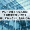 グレー企業ってなんなの!その特徴と見分け方をしっかり把握しておかないと危ないかも。